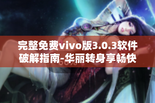 完整免费vivo版3.0.3软件破解指南-华丽转身享畅快体验