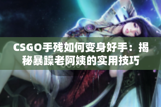 CSGO手残如何变身好手：揭秘暴躁老阿姨的实用技巧