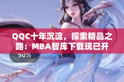 QQC十年沉淀，探索精品之路：MBA智库下载现已开放