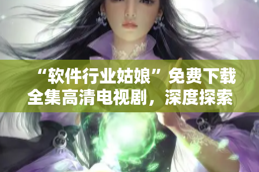 “软件行业姑娘”免费下载全集高清电视剧，深度探索软件产业发展趋势