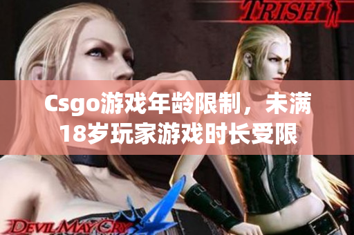 Csgo游戏年龄限制，未满18岁玩家游戏时长受限