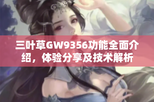 三叶草GW9356功能全面介绍，体验分享及技术解析