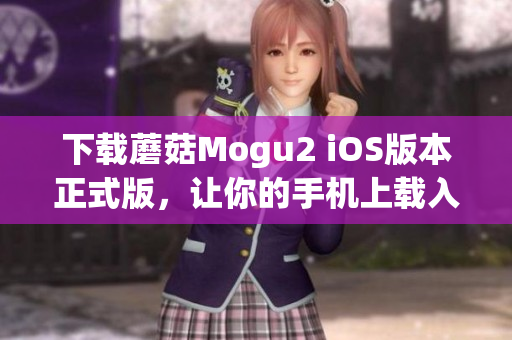 下载蘑菇Mogu2 iOS版本正式版，让你的手机上载入更多实用的软件！