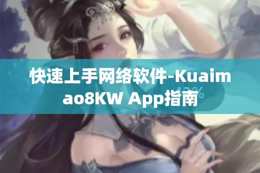 快速上手网络软件-Kuaimao8KW App指南