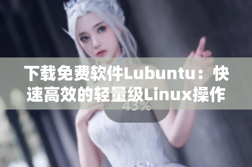 下载免费软件Lubuntu：快速高效的轻量级Linux操作系统