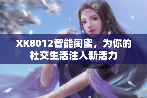 XK8012智能闺蜜，为你的社交生活注入新活力