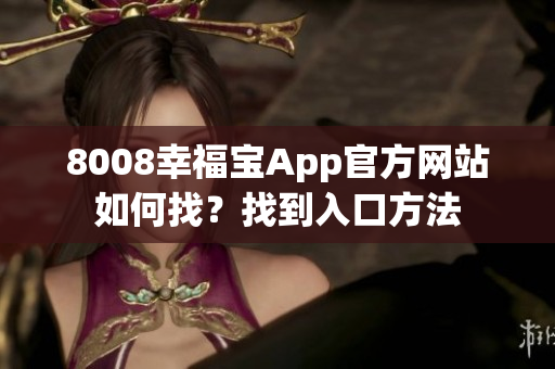 8008幸福宝App官方网站如何找？找到入口方法