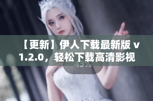 【更新】伊人下载最新版 v1.2.0，轻松下载高清影视音乐，免费资源应有尽有！