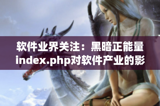 软件业界关注：黑暗正能量index.php对软件产业的影响