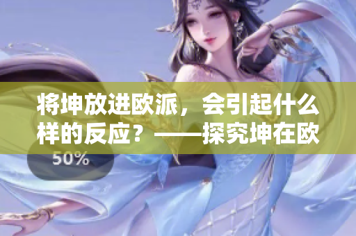 将坤放进欧派，会引起什么样的反应？——探究坤在欧派的神秘之旅