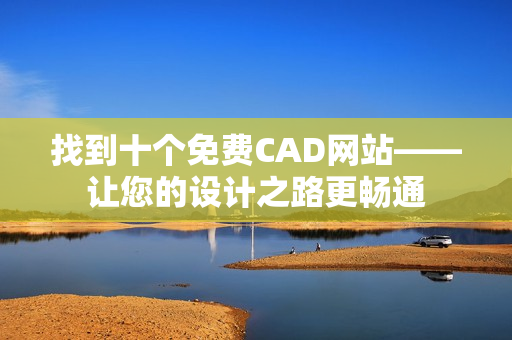 找到十个免费CAD网站——让您的设计之路更畅通