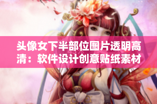 头像女下半部位图片透明高清：软件设计创意贴纸素材分享