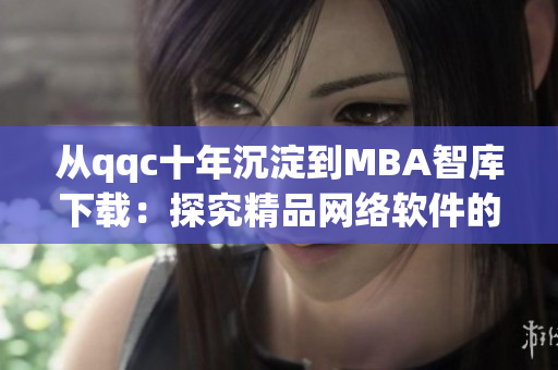 从qqc十年沉淀到MBA智库下载：探究精品网络软件的发展历程