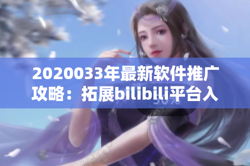 2020033年最新软件推广攻略：拓展bilibili平台入口