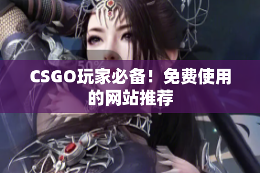 CSGO玩家必备！免费使用的网站推荐