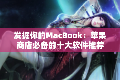 发掘你的MacBook：苹果商店必备的十大软件推荐