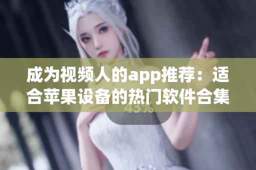 成为视频人的app推荐：适合苹果设备的热门软件合集