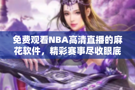 免费观看NBA高清直播的麻花软件，精彩赛事尽收眼底