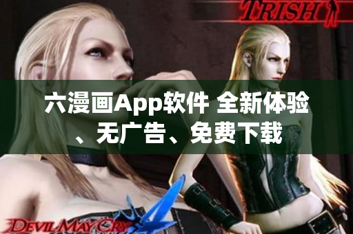 六漫画App软件 全新体验、无广告、免费下载