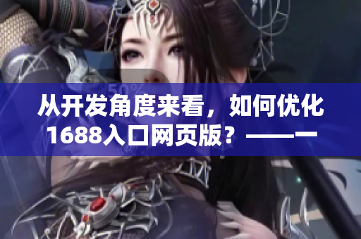 从开发角度来看，如何优化1688入口网页版？——一个网络软件编辑的思考