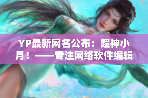 YP最新网名公布：超神小月！——专注网络软件编辑的新一代网名