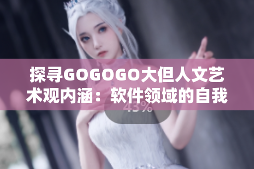 探寻GOGOGO大但人文艺术观内涵：软件领域的自我启发