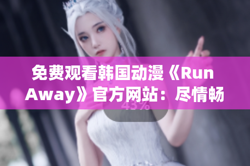 免费观看韩国动漫《Run Away》官方网站：尽情畅享惊险旅程