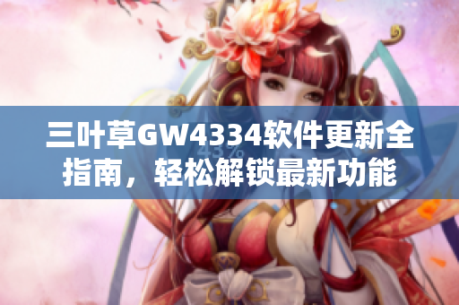 三叶草GW4334软件更新全指南，轻松解锁最新功能