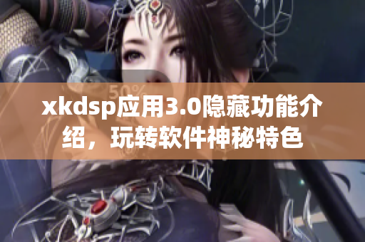 xkdsp应用3.0隐藏功能介绍，玩转软件神秘特色