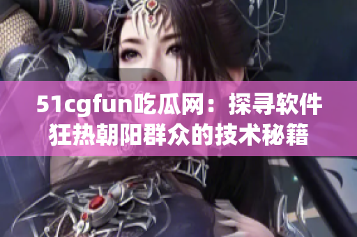 51cgfun吃瓜网：探寻软件狂热朝阳群众的技术秘籍