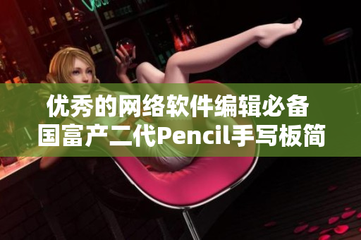 优秀的网络软件编辑必备 国富产二代Pencil手写板简评