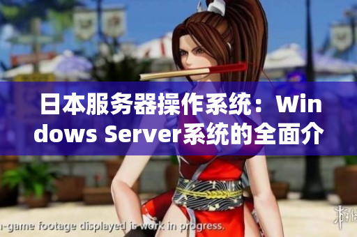 日本服务器操作系统：Windows Server系统的全面介绍