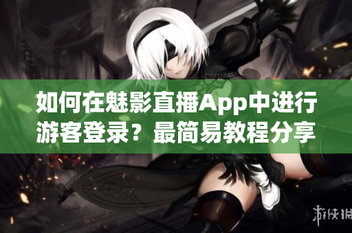 如何在魅影直播App中进行游客登录？最简易教程分享