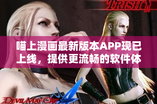 喵上漫画最新版本APP现已上线，提供更流畅的软件体验！