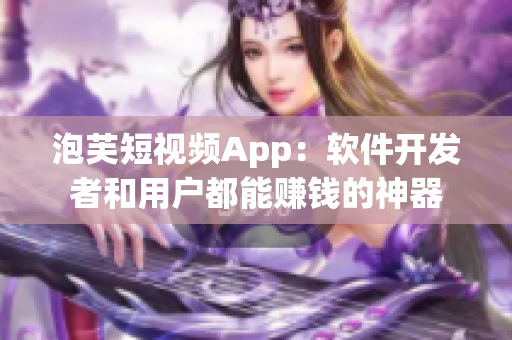 泡芙短视频App：软件开发者和用户都能赚钱的神器