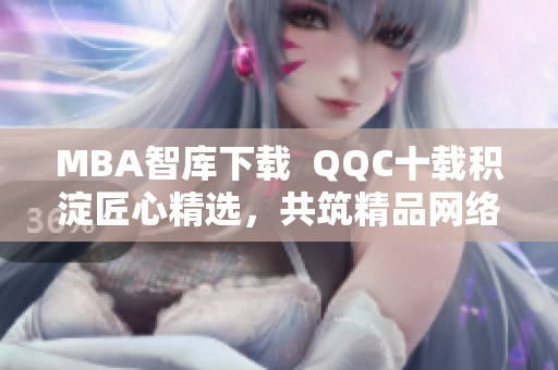 MBA智库下载  QQC十载积淀匠心精选，共筑精品网络软件之路