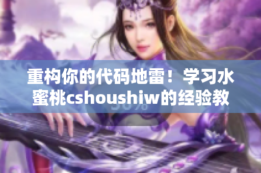 重构你的代码地雷！学习水蜜桃cshoushiw的经验教训