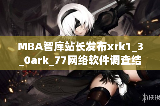 MBA智库站长发布xrk1_3_0ark_77网络软件调查结果