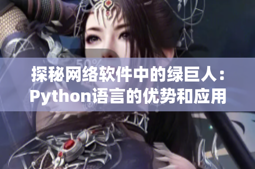 探秘网络软件中的绿巨人：Python语言的优势和应用案例分享