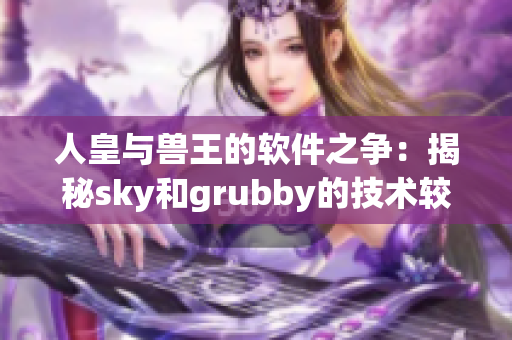 人皇与兽王的软件之争：揭秘sky和grubby的技术较量