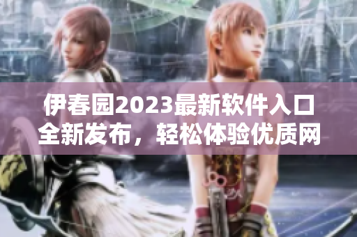 伊春园2023最新软件入口全新发布，轻松体验优质网络服务