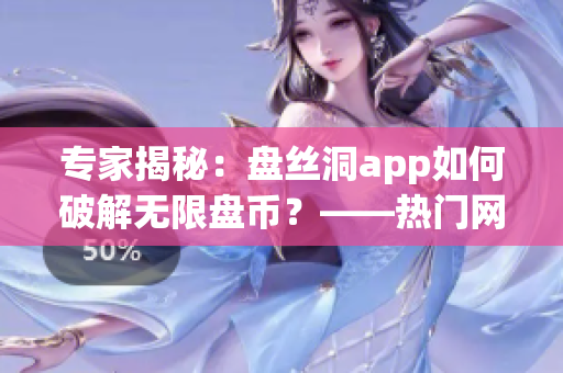 专家揭秘：盘丝洞app如何破解无限盘币？——热门网络软件破解攻略