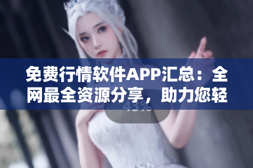 免费行情软件APP汇总：全网最全资源分享，助力您轻松下载！