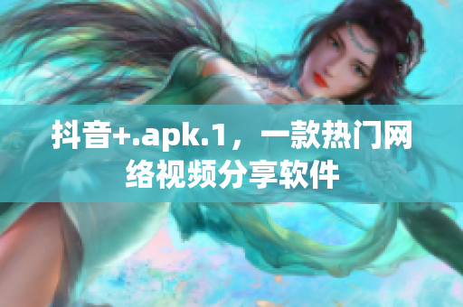 抖音+.apk.1，一款热门网络视频分享软件