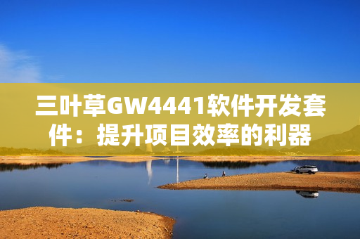 三叶草GW4441软件开发套件：提升项目效率的利器