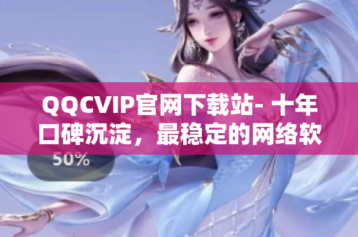 QQCVIP官网下载站- 十年口碑沉淀，最稳定的网络软件下载平台