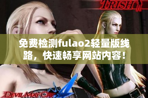 免费检测fulao2轻量版线路，快速畅享网站内容！