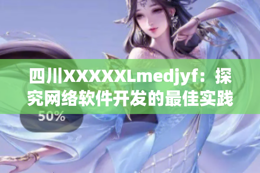 四川XXXXXLmedjyf：探究网络软件开发的最佳实践