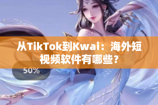 从TikTok到Kwai：海外短视频软件有哪些？