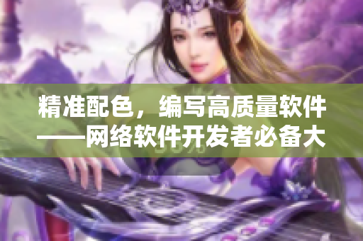 精准配色，编写高质量软件——网络软件开发者必备大道色卡